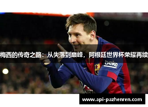 梅西的传奇之路：从失落到巅峰，阿根廷世界杯荣耀再续