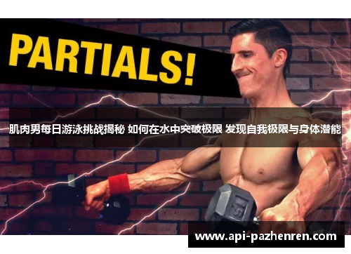 肌肉男每日游泳挑战揭秘 如何在水中突破极限 发现自我极限与身体潜能