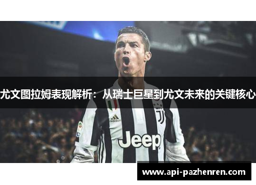 尤文图拉姆表现解析：从瑞士巨星到尤文未来的关键核心