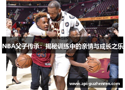 NBA父子传承：揭秘训练中的亲情与成长之乐