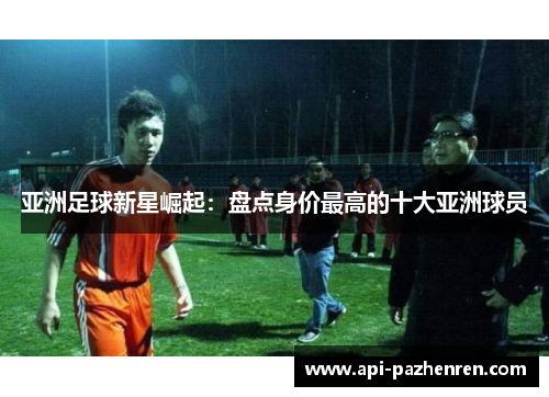亚洲足球新星崛起：盘点身价最高的十大亚洲球员
