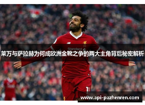 莱万与萨拉赫为何成欧洲金靴之争的两大主角背后秘密解析