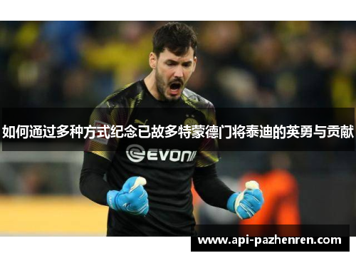 如何通过多种方式纪念已故多特蒙德门将泰迪的英勇与贡献