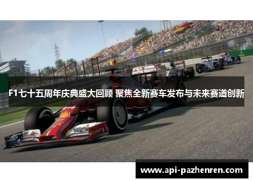 F1七十五周年庆典盛大回顾 聚焦全新赛车发布与未来赛道创新