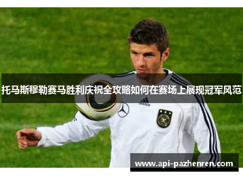 托马斯穆勒赛马胜利庆祝全攻略如何在赛场上展现冠军风范