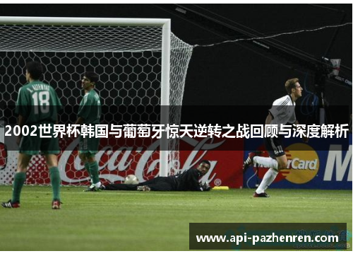 2002世界杯韩国与葡萄牙惊天逆转之战回顾与深度解析