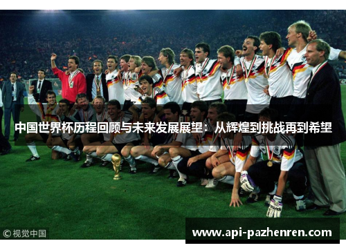 中国世界杯历程回顾与未来发展展望：从辉煌到挑战再到希望