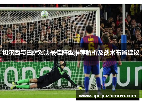 切尔西与巴萨对决最佳阵型推荐解析及战术布置建议