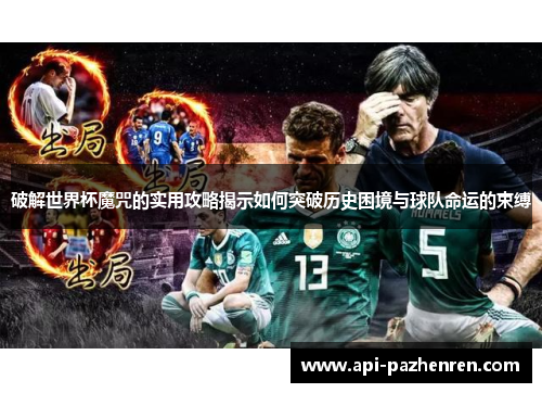 破解世界杯魔咒的实用攻略揭示如何突破历史困境与球队命运的束缚