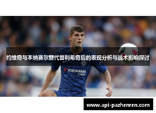 约维奇与本纳赛尔替代普利希奇后的表现分析与战术影响探讨