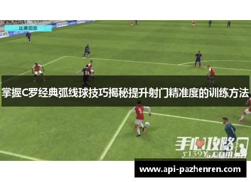 掌握C罗经典弧线球技巧揭秘提升射门精准度的训练方法