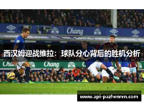 西汉姆迎战维拉：球队分心背后的胜机分析