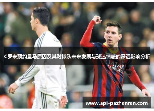 C罗未预约皇马原因及其对球队未来发展与球迷情感的深远影响分析