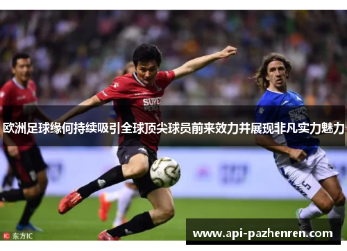 欧洲足球缘何持续吸引全球顶尖球员前来效力并展现非凡实力魅力