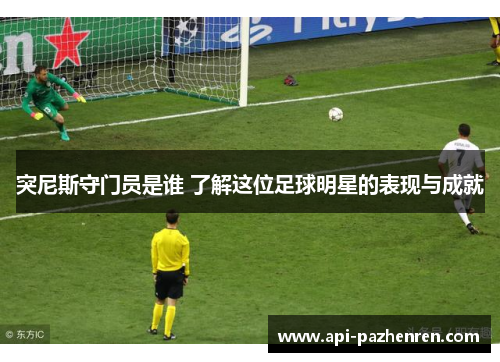 突尼斯守门员是谁 了解这位足球明星的表现与成就