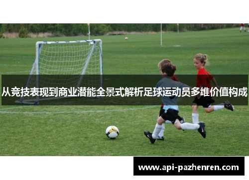 从竞技表现到商业潜能全景式解析足球运动员多维价值构成