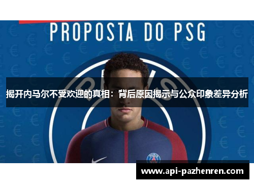 揭开内马尔不受欢迎的真相：背后原因揭示与公众印象差异分析