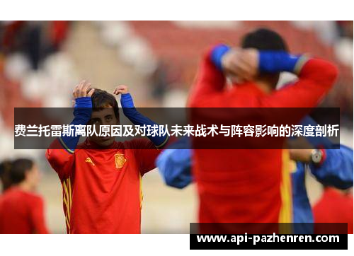 费兰托雷斯离队原因及对球队未来战术与阵容影响的深度剖析