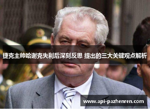 捷克主帅哈谢克失利后深刻反思 提出的三大关键观点解析