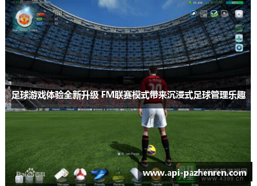 足球游戏体验全新升级 FM联赛模式带来沉浸式足球管理乐趣