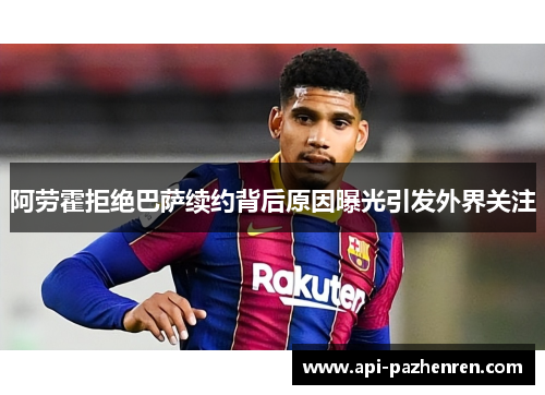 阿劳霍拒绝巴萨续约背后原因曝光引发外界关注