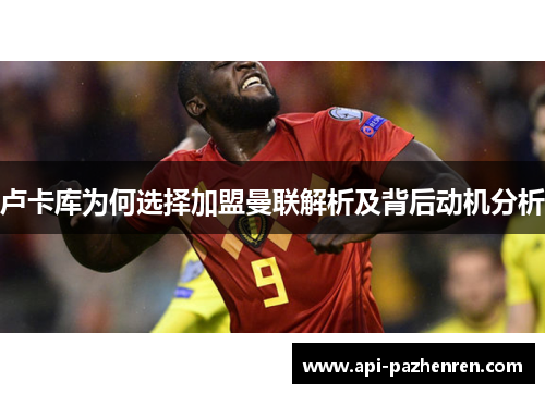 卢卡库为何选择加盟曼联解析及背后动机分析