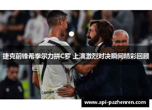 捷克前锋希季尔力拼C罗 上演激烈对决瞬间精彩回顾