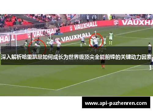 深入解析哈里凯恩如何成长为世界级顶尖全能前锋的关键动力因素