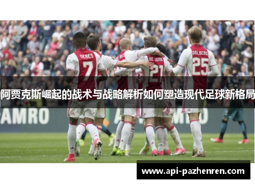 阿贾克斯崛起的战术与战略解析如何塑造现代足球新格局