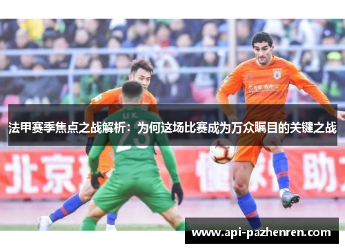 法甲赛季焦点之战解析：为何这场比赛成为万众瞩目的关键之战