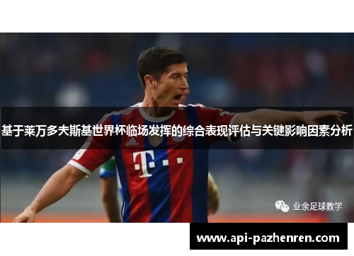 基于莱万多夫斯基世界杯临场发挥的综合表现评估与关键影响因素分析