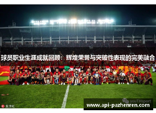 球员职业生涯成就回顾：辉煌荣誉与突破性表现的完美融合