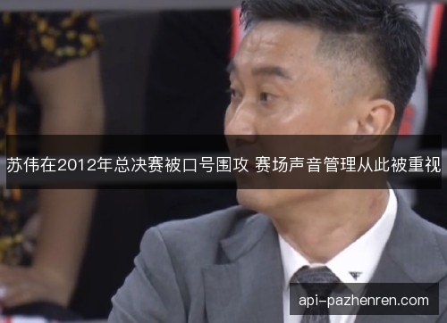 苏伟在2012年总决赛被口号围攻 赛场声音管理从此被重视